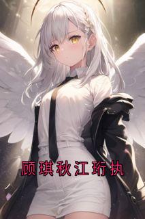 抖音爆款顾琪秋江珩执顾琪秋江珩执无广告阅读