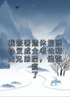 我签署遗体捐赠协议成全老公和女兄弟后,他悔疯了小说最新章节 沈言辰余楠结局是什么-英驰看书网