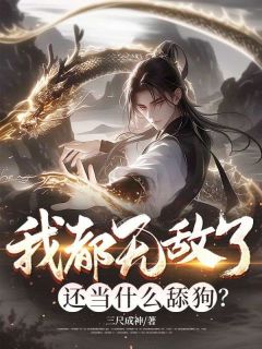 抖音热推小说我都无敌了,还当什么舔狗?全文在线阅读