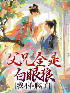 父兄全是白眼狼,我不伺候了闻栩儿谢昀-小说未删减阅读