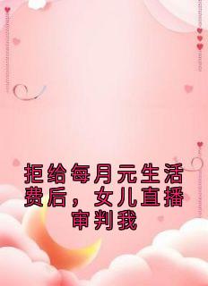 拒给每月元生活费后,女儿直播审判我小说(完本)-孙兰孙妍无错版阅读