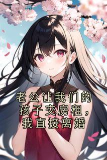 林娜陈浩全章节阅读-老公让我们的孩子交房租,我直接离婚全文分享阅读