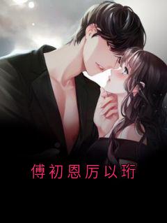 厉以珩傅初恩完整未删减版在线阅读 厉以珩傅初恩结局