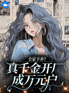 抖音爆款小说全家下乡?真千金开厂成万元户阮续傅恒川免费txt全文阅读