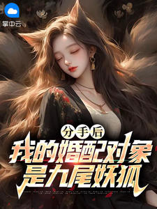 书荒必备分手后，我的婚配对象是九尾妖狐全文章节阅读-英驰看书网