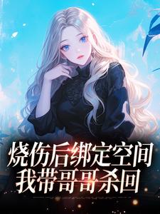 最新小说烧伤后绑定空间,我带哥哥杀回主角周见鹿周林深全文在线阅读