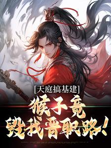 天庭搞基建,猴子竟毁我晋职路!小说_天庭搞基建,猴子竟毁我晋职路!小说结局阅读