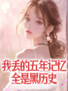 好看的我丢的五年记忆全是黑历史小说-我丢的五年记忆全是黑历史最新章节阅读