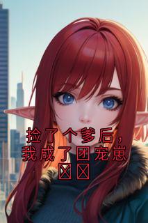 捡了个爹后，我成了团宠崽​​小说免费版阅读抖音热文