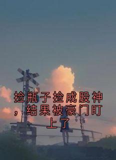 捡瓶子捡成股神，结果被豪门盯上了(新书)小说_赵儒成江芸念阅读