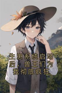 (抖音)生崽系统启动后,兽王们为我彻底疯狂 主角景宁周辞屿