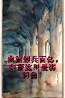 虫族爆兵百亿,你管这叫最弱御兽?免费阅读全文,主角苏铭苏雨涵小说完整版最新章节