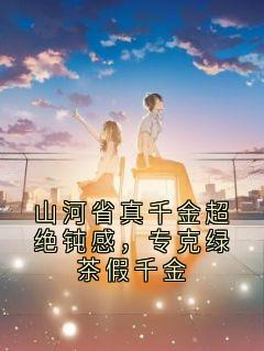 山河省真千金超绝钝感,专克绿茶假千金小说_山河省真千金超绝钝感,专克绿茶假千金小说结局阅读