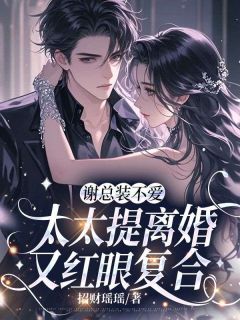 谢总装不爱,太太提离婚又红眼复合无广告阅读 姜榆谢庭洲免费在线阅读