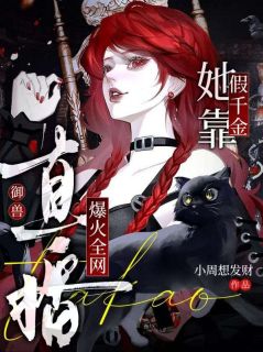 假千金她靠直播御兽爆火全网by小周想发财小说完结版在线阅读