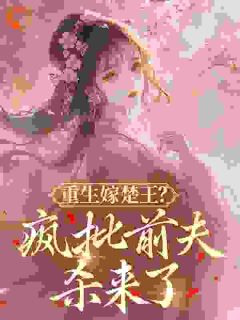 良心推荐重生嫁楚王？疯批前夫杀来了小说试读