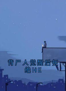 背尸人觉醒后拒绝HE未删减阅读