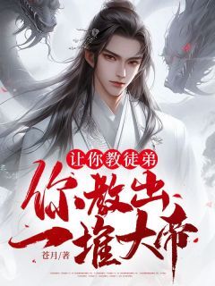 独家让你教徒弟,你教出一堆大帝?全本大结局小说阅读