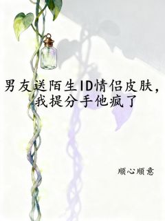 男友送陌生ID情侣皮肤,我提分手他疯了(全本)林晓雨傅承业完整章节列表免费阅读