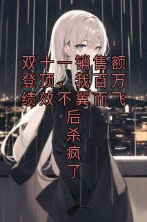 【双十一销售额登顶,我百万绩效不翼而飞后杀疯了】主角(徐静李敏)在线阅读