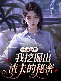 一场意外，我挖掘出渣夫的秘密于楠叶修小说全文-一场意外，我挖掘出渣夫的秘密小说-英驰看书网