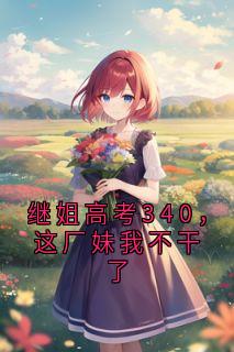 继姐高考340,这厂妹我不干了完整版-李安然李婉婉在线全文阅读