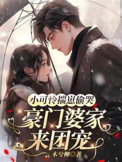 (好书推荐)小可怜揣崽偷哭,豪门婆家来团宠小说最新章节小说全文阅读