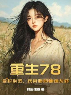 潘杰萧婉君全章节阅读-重生78:全村挨饿,我带媳妇鲍鱼龙虾全文分享阅读