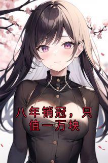 抖音爆款八年销冠,只值一万块完整小说(全文阅读)