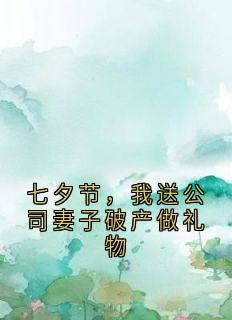 七夕节,我送公司妻子破产做礼物在线阅读 张森陈嫣免费小说精彩章节
