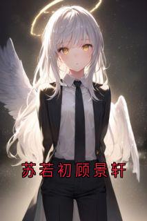 苏若初顾景轩苏若初顾景轩大结局小说全章节阅读
