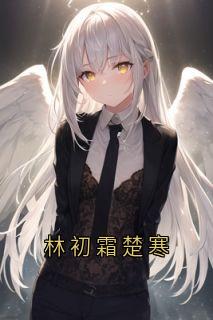 林初霜楚寒[抖音]小说-林初霜楚寒无删减阅读