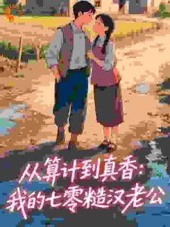 从算计到真香:我的七零糙汉老公许绽放李英钛免费阅读-从算计到真香:我的七零糙汉老公陈万一11小说