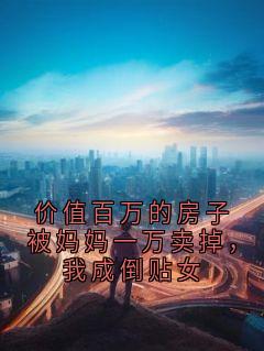 主角周盼盼赵秀巧小说完整版最新章节-价值百万的房子被妈妈一万卖掉,我成倒贴女免费阅读全文