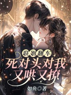 苏离莫行远小说抖音热文联姻翻车!死对头对我又哄又撩完结版