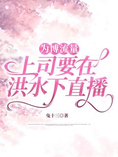 快手为博流量，上司要在洪水下直播小说全本章节大结局