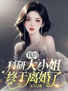 抖音我的科研大小姐终于离婚了小说章节阅读