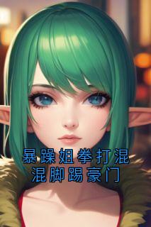 暴躁姐拳打混混脚踢豪门精彩小说-暴躁姐拳打混混脚踢豪门目录阅读