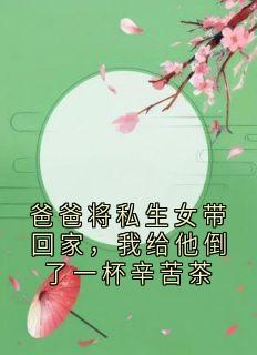 (热推新书)爸爸将私生女带回家，我给他倒了一杯辛苦茶闻樱宁无弹窗阅读