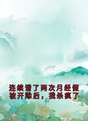 新上连续请了两次月经假被开除后,我杀疯了大神小说免费阅读