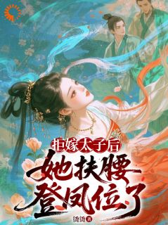 【抖音】拒嫁太子后,她扶腰登凤位了全文阅读