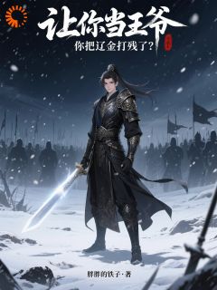 让你当王爷,你把辽金打残了?赵构赵桓小说全章节最新阅读