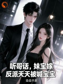 听哥话,妹宝嫁反派天天被喊宝宝(染染不息)最佳创作小说全文在线阅读