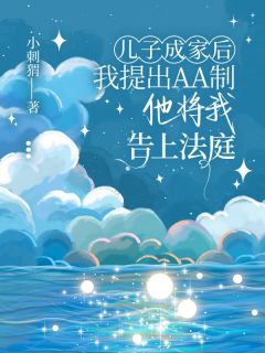 儿子成家后我提出AA制，他将我告上法庭(小刺猬.)最佳创作小说全文在线阅读-英驰看书网