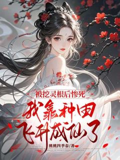 被挖灵根后惨死，我靠种田飞升成仙了在哪免费看，叶栗晏时小说章节目录阅读