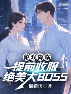 抖音爆款游戏降临:提前收服绝美大BOSS完整小说(全文阅读)