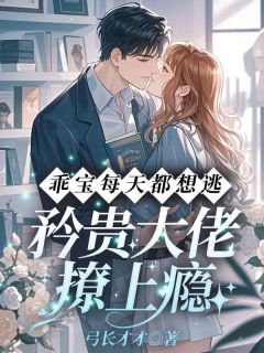 无弹窗小说乖宝每天都想逃,矜贵大佬撩上瘾 作者弓长才才