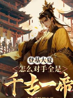 抖音爆款登基大夏，怎么对手全是千古一帝完整小说（全文阅读）