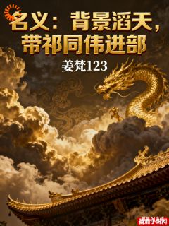 精品小说名义：背景滔天，带祁同伟进部全文目录畅读
