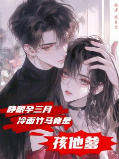独家睁眼孕三月,冷面竹马竟是孩他爹全本大结局小说阅读